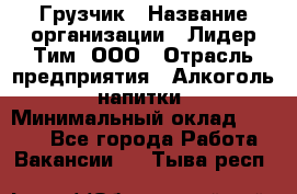 Грузчик › Название организации ­ Лидер Тим, ООО › Отрасль предприятия ­ Алкоголь, напитки › Минимальный оклад ­ 7 000 - Все города Работа » Вакансии   . Тыва респ.